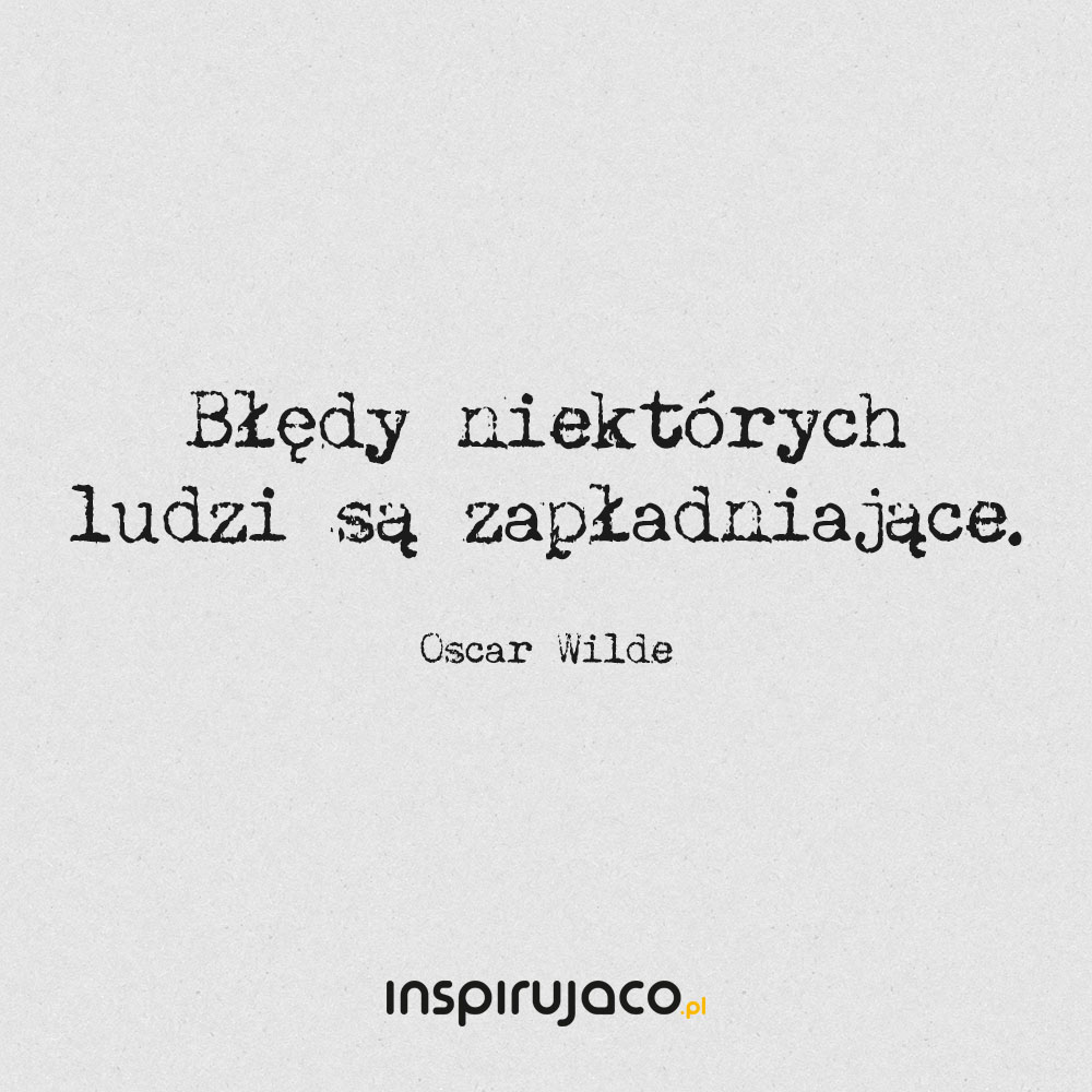 Błędy niektórych ludzi są zapładniające. - Oscar Wilde